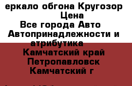 3еркало обгона Кругозор-2 Modernized › Цена ­ 2 400 - Все города Авто » Автопринадлежности и атрибутика   . Камчатский край,Петропавловск-Камчатский г.
